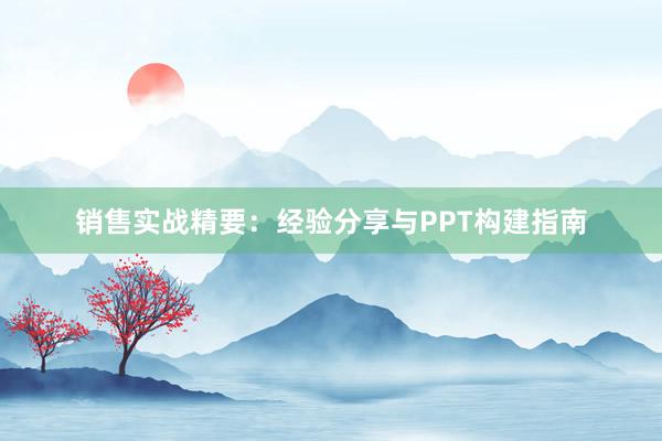 销售实战精要：经验分享与PPT构建指南